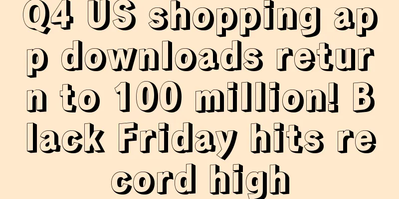Q4 US shopping app downloads return to 100 million! Black Friday hits record high