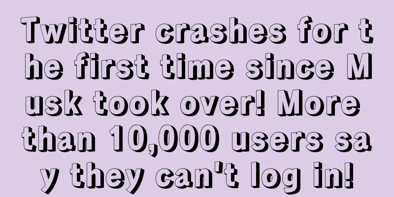 Twitter crashes for the first time since Musk took over! More than 10,000 users say they can't log in!