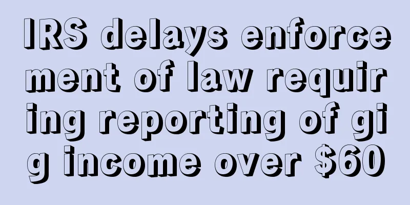 IRS delays enforcement of law requiring reporting of gig income over $600