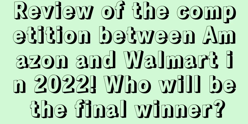 Review of the competition between Amazon and Walmart in 2022! Who will be the final winner?