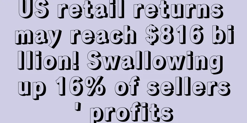 US retail returns may reach $816 billion! Swallowing up 16% of sellers' profits