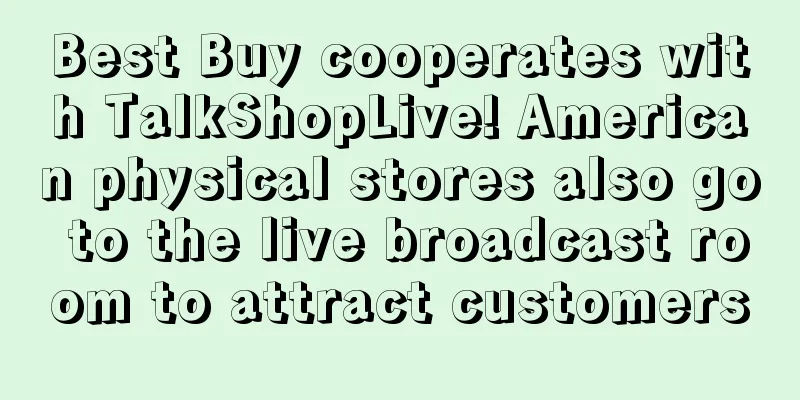 Best Buy cooperates with TalkShopLive! American physical stores also go to the live broadcast room to attract customers