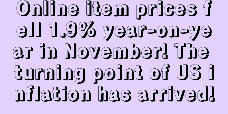Online item prices fell 1.9% year-on-year in November! The turning point of US inflation has arrived!