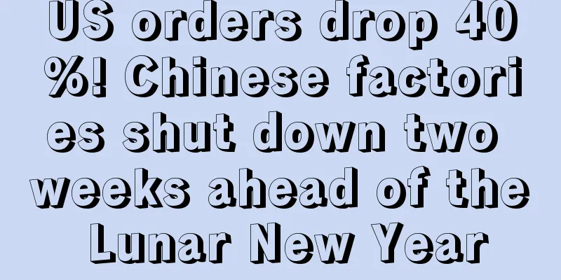 US orders drop 40%! Chinese factories shut down two weeks ahead of the Lunar New Year