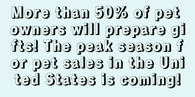 More than 50% of pet owners will prepare gifts! The peak season for pet sales in the United States is coming!