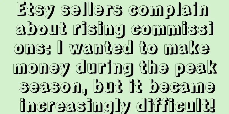 Etsy sellers complain about rising commissions: I wanted to make money during the peak season, but it became increasingly difficult!
