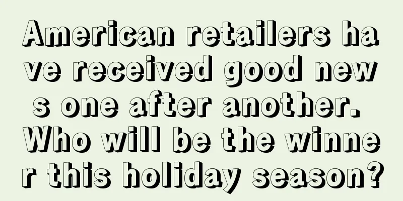 American retailers have received good news one after another. Who will be the winner this holiday season?
