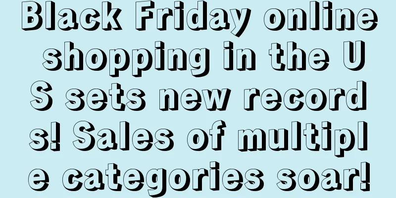 Black Friday online shopping in the US sets new records! Sales of multiple categories soar!