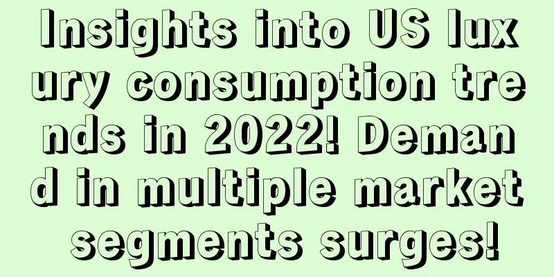 Insights into US luxury consumption trends in 2022! Demand in multiple market segments surges!