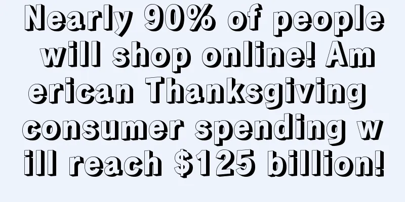 Nearly 90% of people will shop online! American Thanksgiving consumer spending will reach $125 billion!