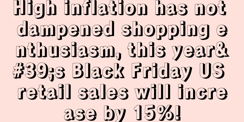 High inflation has not dampened shopping enthusiasm, this year's Black Friday US retail sales will increase by 15%!