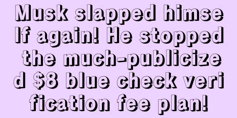 Musk slapped himself again! He stopped the much-publicized $8 blue check verification fee plan!
