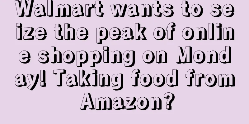 Walmart wants to seize the peak of online shopping on Monday! Taking food from Amazon?
