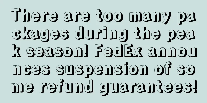 There are too many packages during the peak season! FedEx announces suspension of some refund guarantees!