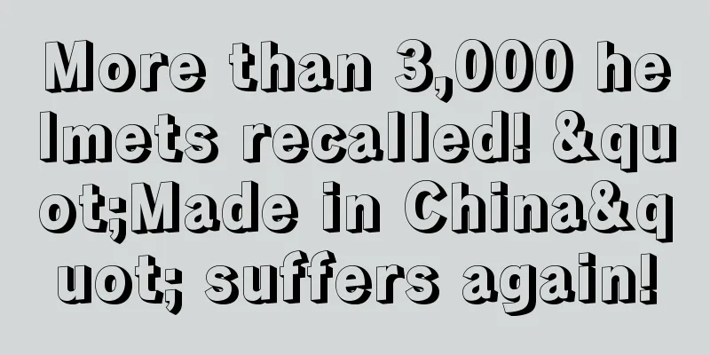 More than 3,000 helmets recalled! "Made in China" suffers again!