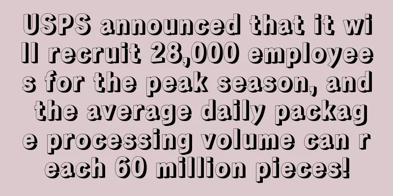 USPS announced that it will recruit 28,000 employees for the peak season, and the average daily package processing volume can reach 60 million pieces!