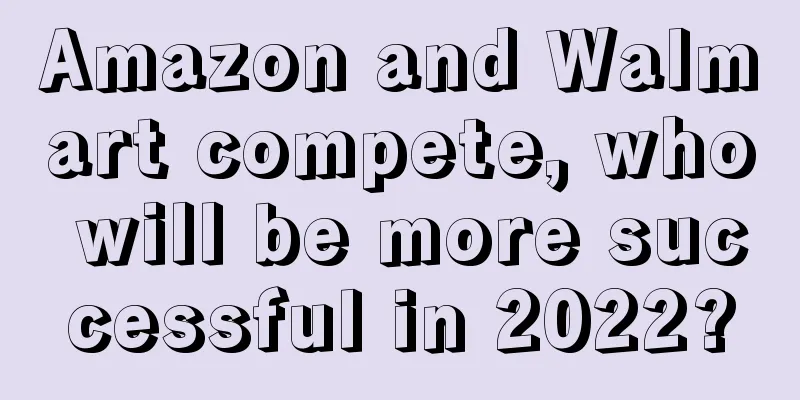 Amazon and Walmart compete, who will be more successful in 2022?