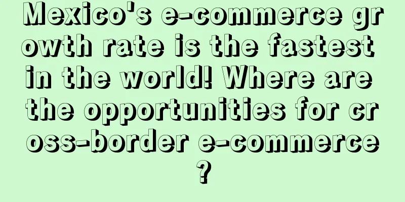 Mexico's e-commerce growth rate is the fastest in the world! Where are the opportunities for cross-border e-commerce?