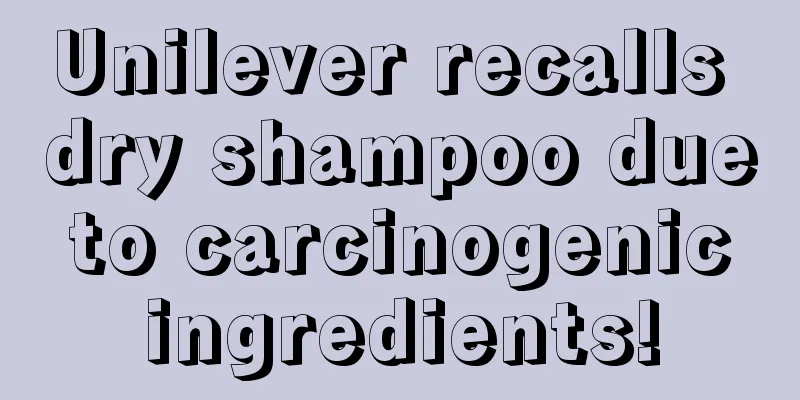 Unilever recalls dry shampoo due to carcinogenic ingredients!