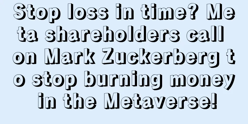 Stop loss in time? Meta shareholders call on Mark Zuckerberg to stop burning money in the Metaverse!