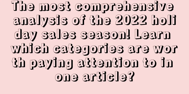 The most comprehensive analysis of the 2022 holiday sales season! Learn which categories are worth paying attention to in one article?