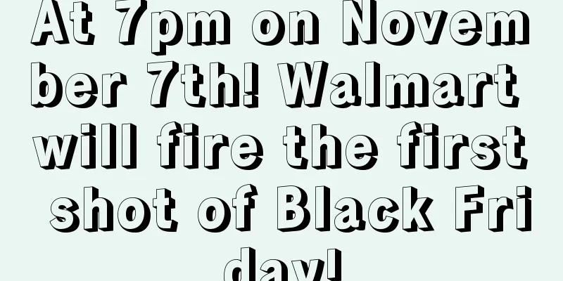 At 7pm on November 7th! Walmart will fire the first shot of Black Friday!