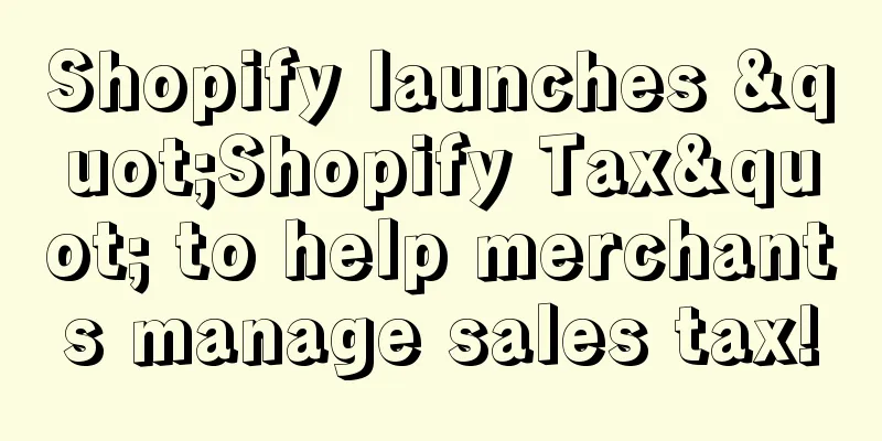 Shopify launches "Shopify Tax" to help merchants manage sales tax!
