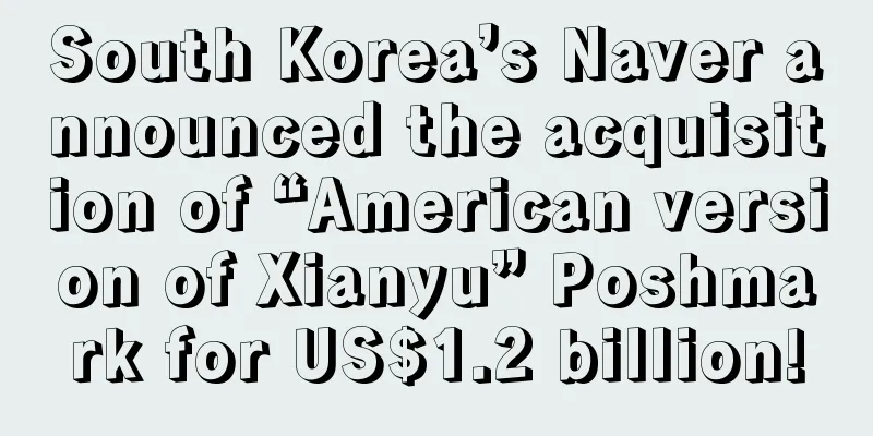 South Korea’s Naver announced the acquisition of “American version of Xianyu” Poshmark for US$1.2 billion!