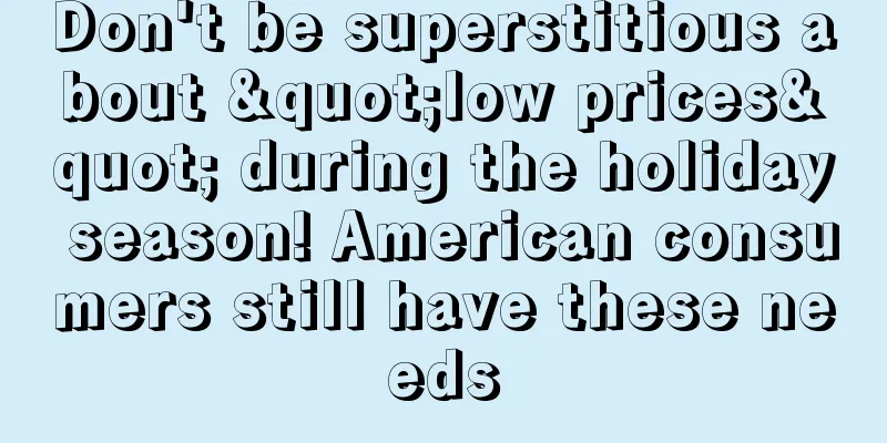 Don't be superstitious about "low prices" during the holiday season! American consumers still have these needs