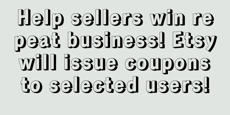 Help sellers win repeat business! Etsy will issue coupons to selected users!