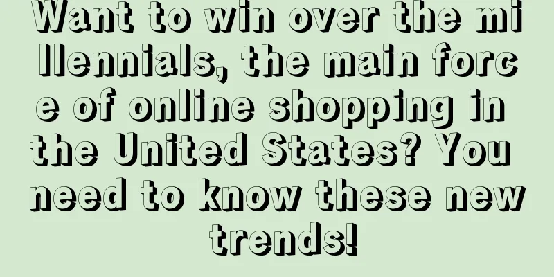 Want to win over the millennials, the main force of online shopping in the United States? You need to know these new trends!