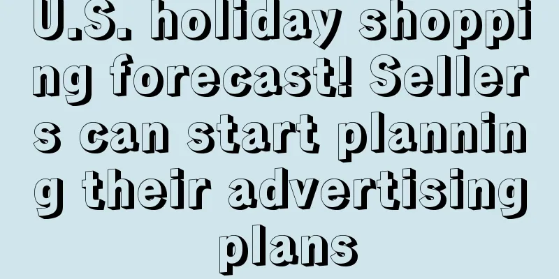 U.S. holiday shopping forecast! Sellers can start planning their advertising plans