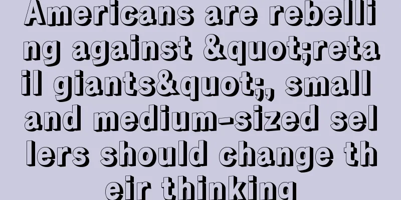 Americans are rebelling against "retail giants", small and medium-sized sellers should change their thinking