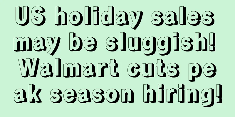 US holiday sales may be sluggish! Walmart cuts peak season hiring!