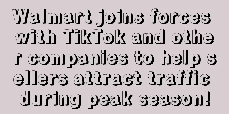 Walmart joins forces with TikTok and other companies to help sellers attract traffic during peak season!