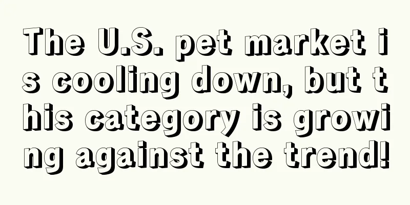 The U.S. pet market is cooling down, but this category is growing against the trend!