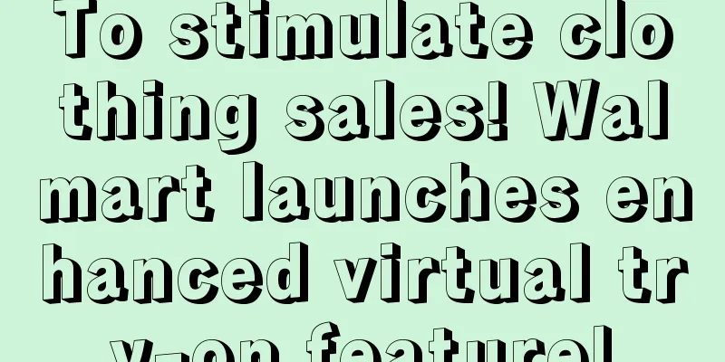 To stimulate clothing sales! Walmart launches enhanced virtual try-on feature!