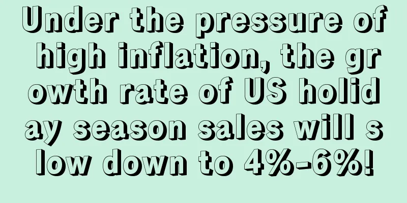 Under the pressure of high inflation, the growth rate of US holiday season sales will slow down to 4%-6%!