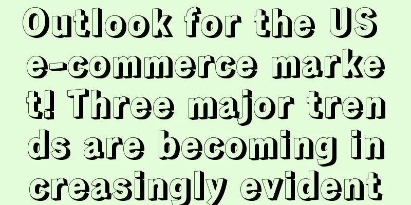 Outlook for the US e-commerce market! Three major trends are becoming increasingly evident