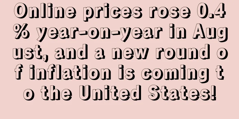 Online prices rose 0.4% year-on-year in August, and a new round of inflation is coming to the United States!