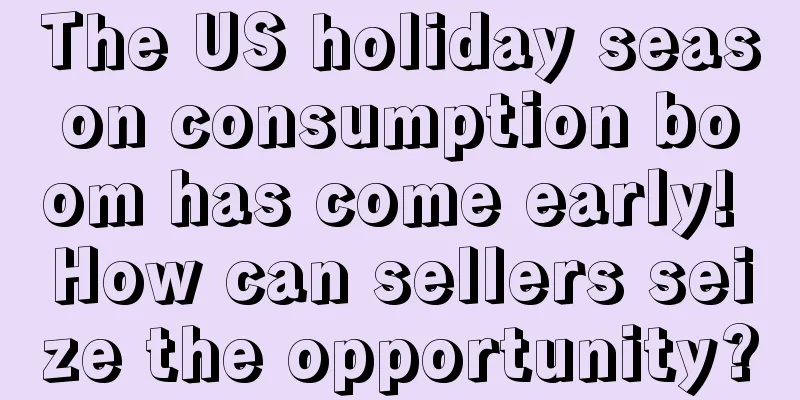 The US holiday season consumption boom has come early! How can sellers seize the opportunity?