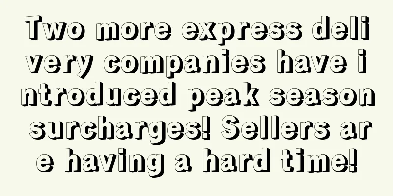 Two more express delivery companies have introduced peak season surcharges! Sellers are having a hard time!