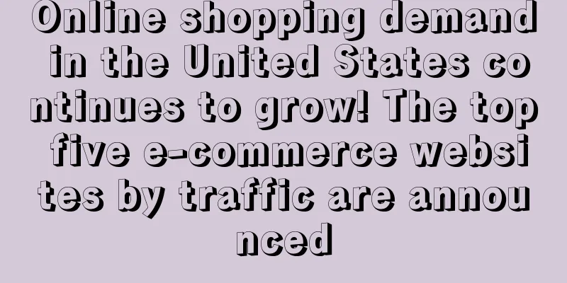 Online shopping demand in the United States continues to grow! The top five e-commerce websites by traffic are announced