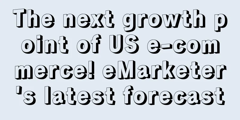 The next growth point of US e-commerce! eMarketer's latest forecast