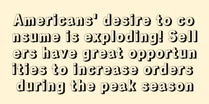 Americans' desire to consume is exploding! Sellers have great opportunities to increase orders during the peak season