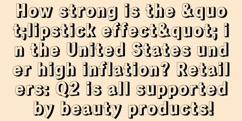 How strong is the "lipstick effect" in the United States under high inflation? Retailers: Q2 is all supported by beauty products!