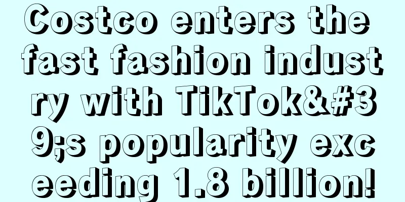 Costco enters the fast fashion industry with TikTok's popularity exceeding 1.8 billion!