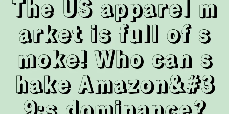 The US apparel market is full of smoke! Who can shake Amazon's dominance?