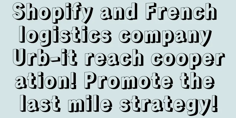 Shopify and French logistics company Urb-it reach cooperation! Promote the last mile strategy!