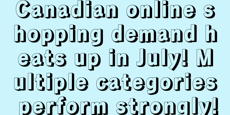 Canadian online shopping demand heats up in July! Multiple categories perform strongly!
